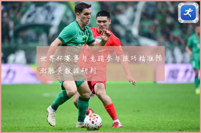 世界杯赛事与竞猜参与技巧精准预测胜负数据研判