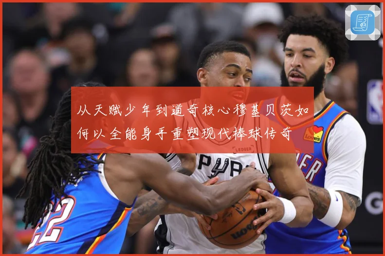 从天赋少年到道奇核心穆基贝茨如何以全能身手重塑现代棒球传奇