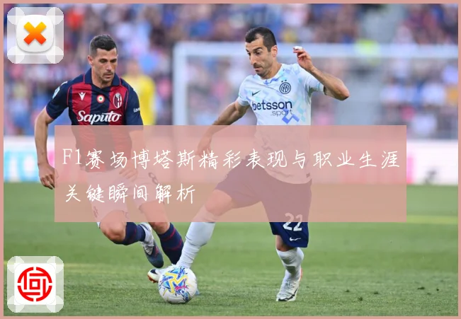 F1赛场博塔斯精彩表现与职业生涯关键瞬间解析