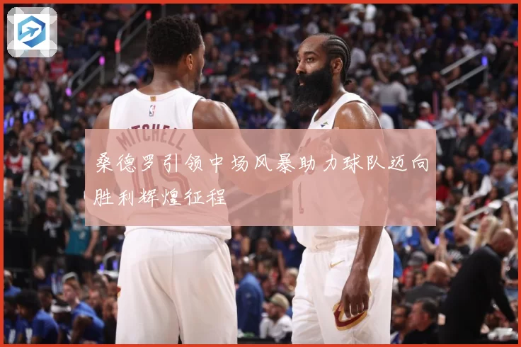 桑德罗引领中场风暴助力球队迈向胜利辉煌征程