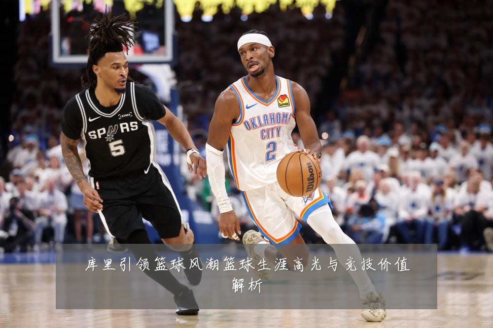 库里引领篮球风潮篮球生涯高光与竞技价值解析