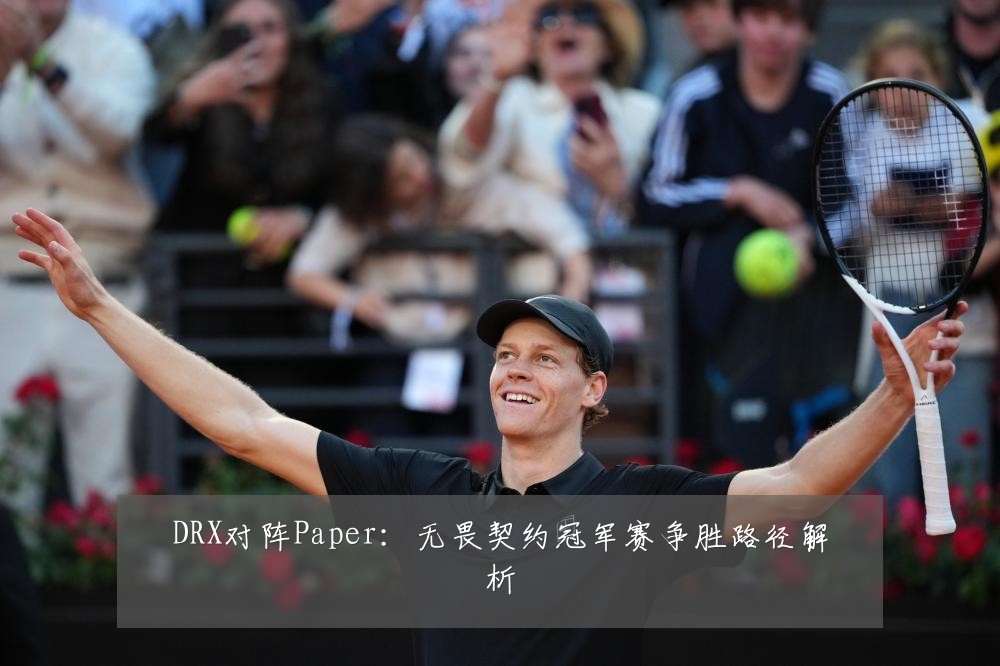 DRX对阵Paper：无畏契约冠军赛争胜路径解析