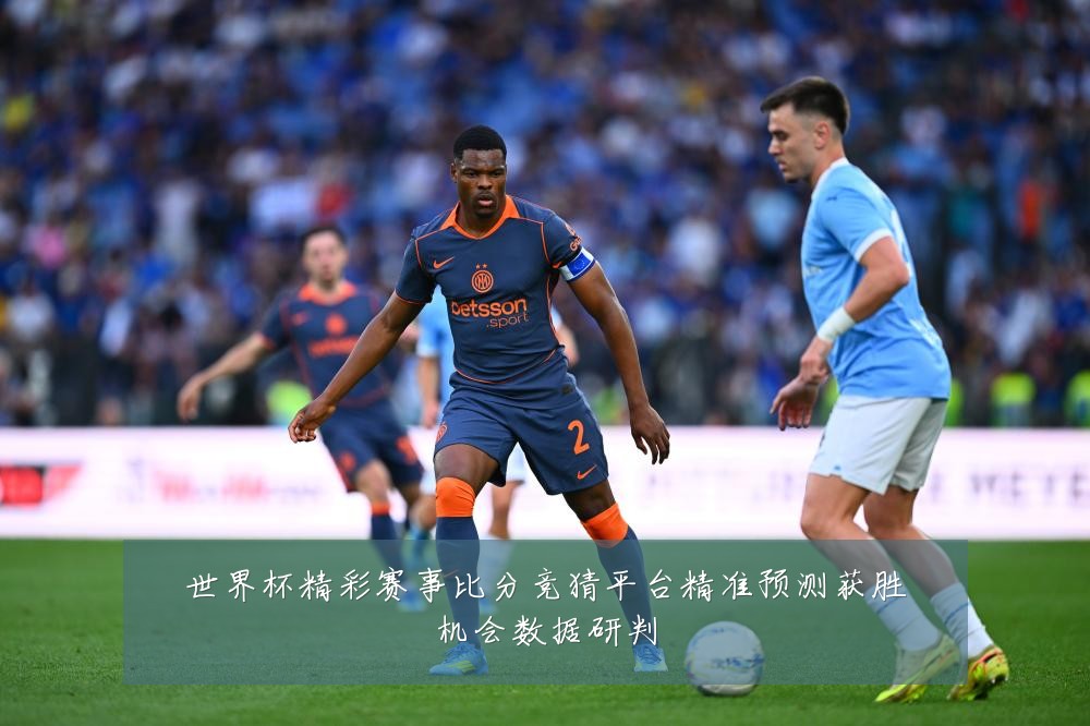 世界杯精彩赛事比分竞猜平台精准预测获胜机会数据研判