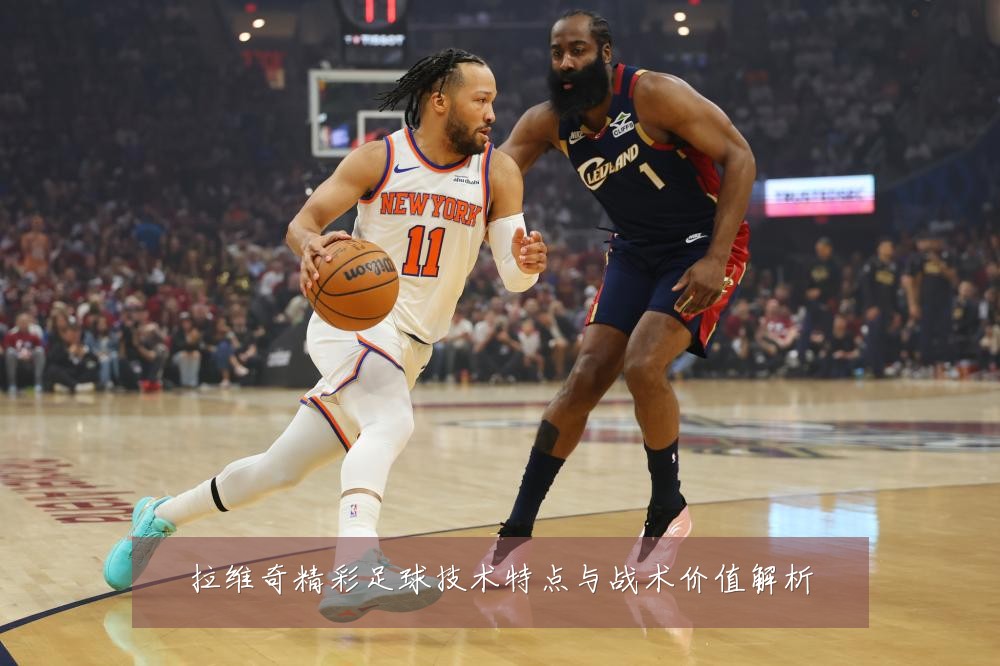 拉维奇精彩足球技术特点与战术价值解析