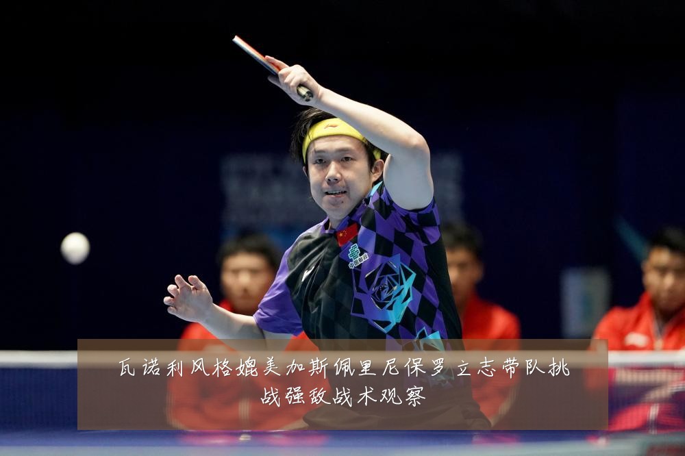 瓦诺利风格媲美加斯佩里尼保罗立志带队挑战强敌战术观察