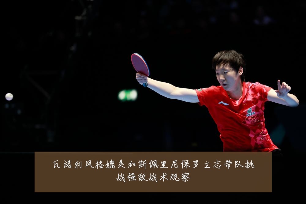 瓦诺利风格媲美加斯佩里尼保罗立志带队挑战强敌战术观察